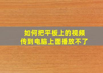 如何把平板上的视频传到电脑上面播放不了