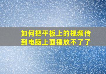 如何把平板上的视频传到电脑上面播放不了了