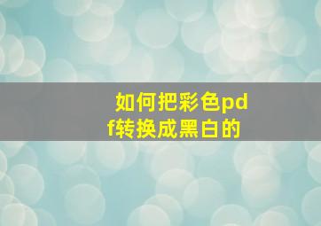 如何把彩色pdf转换成黑白的