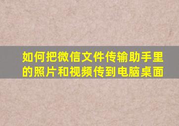 如何把微信文件传输助手里的照片和视频传到电脑桌面