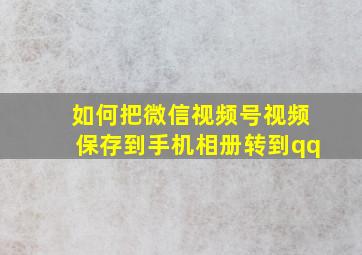 如何把微信视频号视频保存到手机相册转到qq