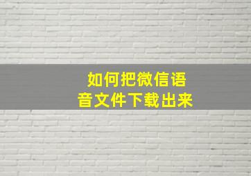 如何把微信语音文件下载出来