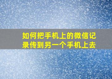 如何把手机上的微信记录传到另一个手机上去