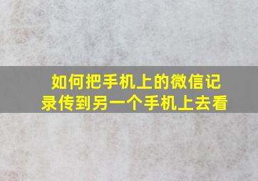 如何把手机上的微信记录传到另一个手机上去看