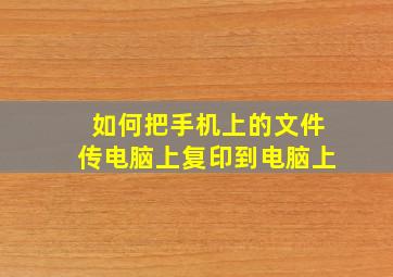 如何把手机上的文件传电脑上复印到电脑上