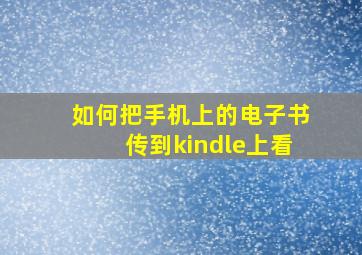 如何把手机上的电子书传到kindle上看