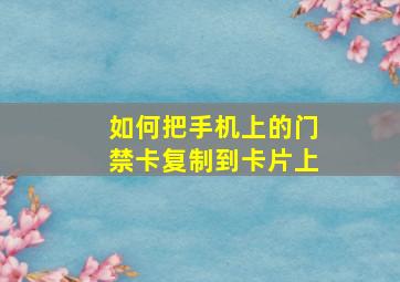 如何把手机上的门禁卡复制到卡片上