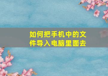 如何把手机中的文件导入电脑里面去