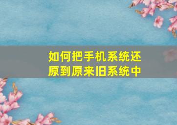 如何把手机系统还原到原来旧系统中