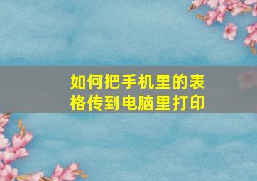 如何把手机里的表格传到电脑里打印