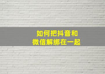 如何把抖音和微信解绑在一起