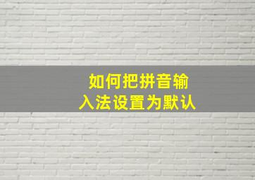 如何把拼音输入法设置为默认