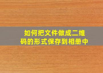 如何把文件做成二维码的形式保存到相册中