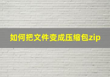 如何把文件变成压缩包zip