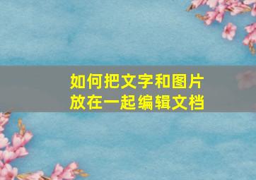 如何把文字和图片放在一起编辑文档