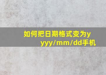 如何把日期格式变为yyyy/mm/dd手机