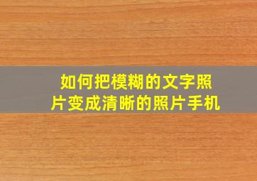 如何把模糊的文字照片变成清晰的照片手机