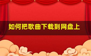 如何把歌曲下载到网盘上