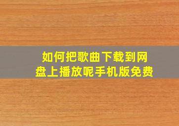 如何把歌曲下载到网盘上播放呢手机版免费