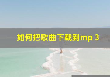 如何把歌曲下载到mp 3