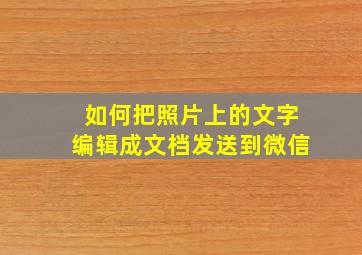 如何把照片上的文字编辑成文档发送到微信