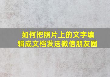 如何把照片上的文字编辑成文档发送微信朋友圈