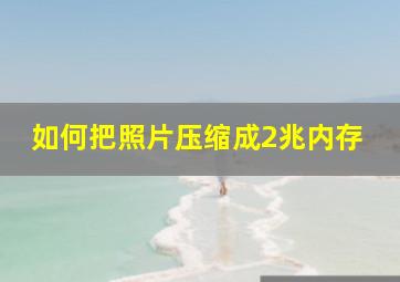 如何把照片压缩成2兆内存