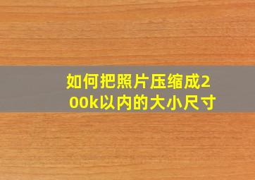 如何把照片压缩成200k以内的大小尺寸