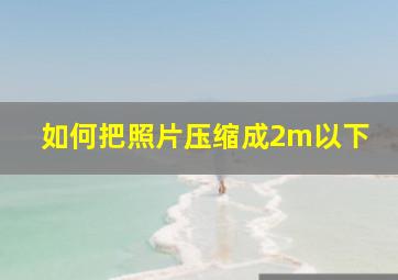 如何把照片压缩成2m以下