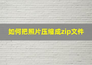 如何把照片压缩成zip文件