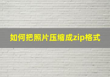 如何把照片压缩成zip格式