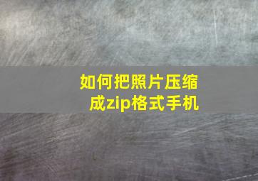 如何把照片压缩成zip格式手机