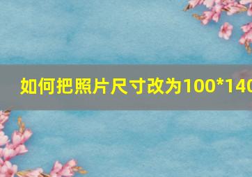 如何把照片尺寸改为100*140