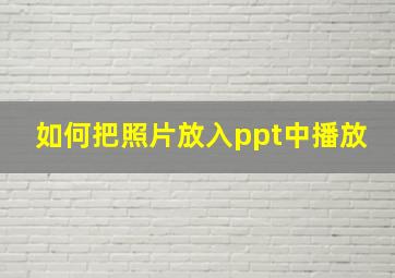 如何把照片放入ppt中播放