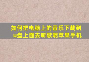 如何把电脑上的音乐下载到u盘上面去听歌呢苹果手机