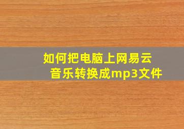 如何把电脑上网易云音乐转换成mp3文件