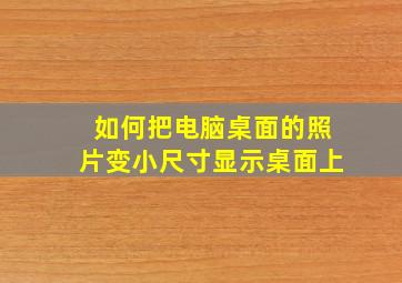 如何把电脑桌面的照片变小尺寸显示桌面上