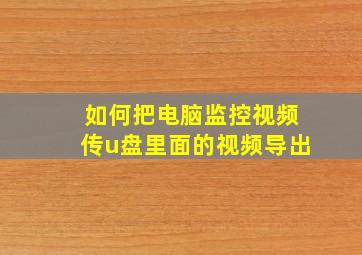 如何把电脑监控视频传u盘里面的视频导出