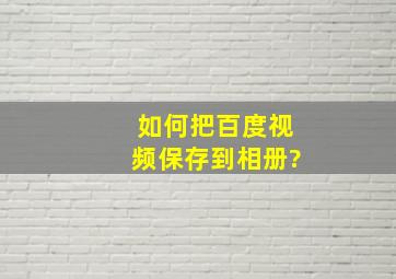 如何把百度视频保存到相册?