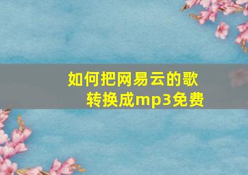 如何把网易云的歌转换成mp3免费