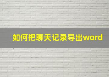 如何把聊天记录导出word