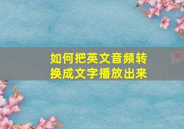 如何把英文音频转换成文字播放出来