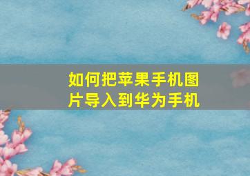 如何把苹果手机图片导入到华为手机