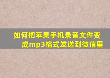 如何把苹果手机录音文件变成mp3格式发送到微信里