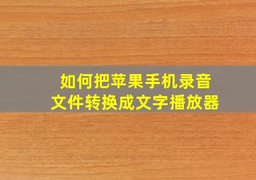 如何把苹果手机录音文件转换成文字播放器