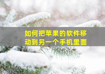 如何把苹果的软件移动到另一个手机里面