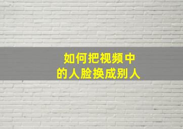 如何把视频中的人脸换成别人