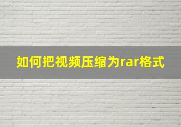 如何把视频压缩为rar格式