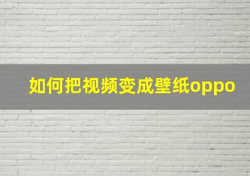 如何把视频变成壁纸oppo