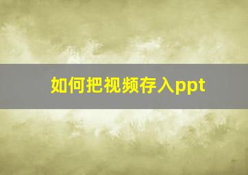 如何把视频存入ppt